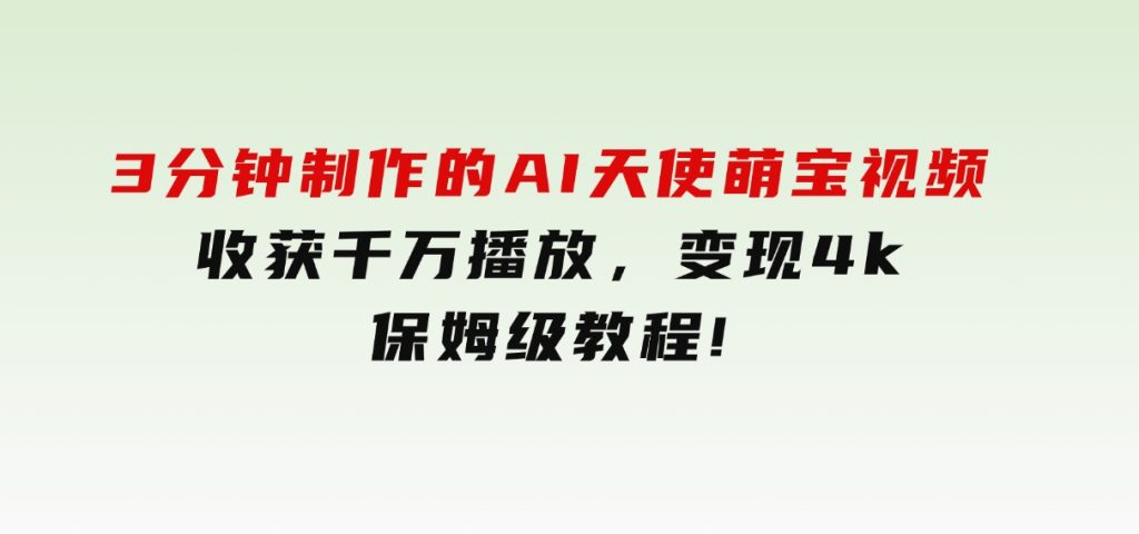 3分钟制作的AI天使萌宝视频，收获千万播放，变现4k，保姆级教程!-财仔梦想资源网
