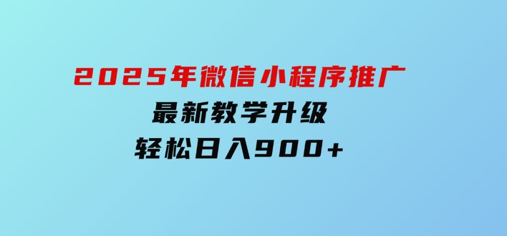 2025年微信小程序推广，最新教学升级，轻松日入900+-财仔梦想资源网