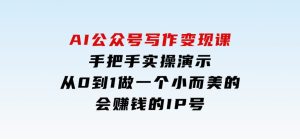 AI公众号写作变现课，手把手实操演示，从0到1做一个小而美的会赚钱的IP号-财仔梦想资源网