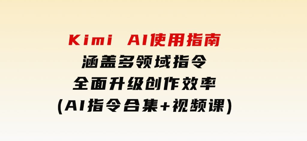 KimiAI使用指南：涵盖多领域指令，全面升级创作效率(AI指令合集+视频课)-财仔梦想资源网