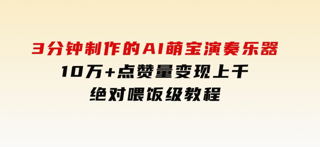 3分钟制作的AI萌宝演奏乐器，10万+点赞量，变现上千，绝对喂饭级教程-财仔梦想资源网