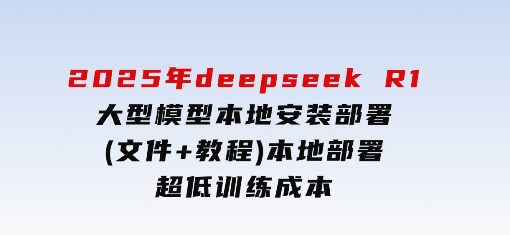 2025年deepseekR1大型模型本地安装部署(文件+教程)本地部署，超低训练成本-财仔梦想资源网