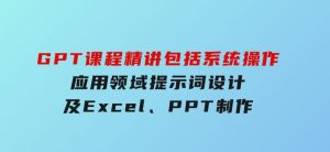 GPT课程精讲，包括系统操作，应用领域，提示词设计，及Excel,PPT制作-财仔梦想资源网