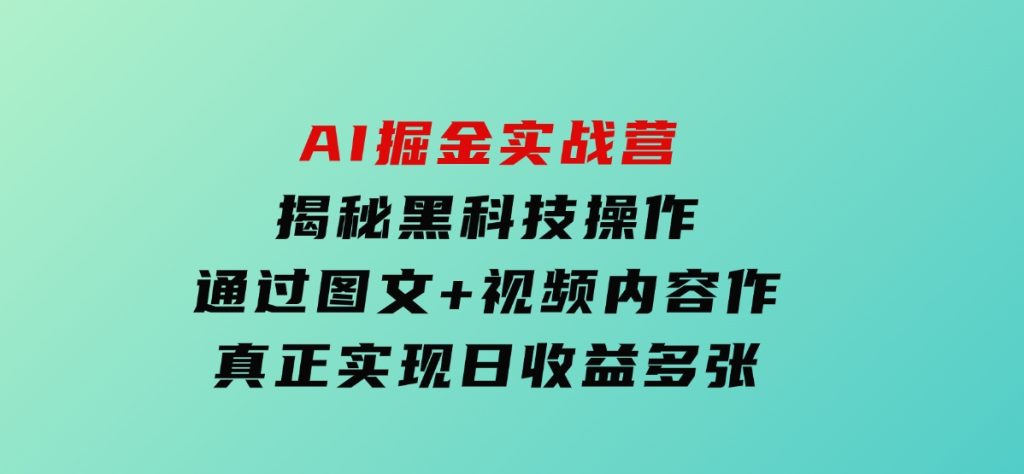 AI掘金实战营：揭秘黑科技操作，通过图文+视频内容作，真正实现日收益多张-财仔梦想资源网