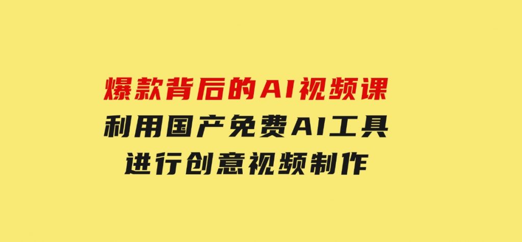 爆款背后的AI视频课，利用国产免费AI工具进行创意视频制作-财仔梦想资源网