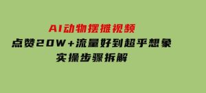 AI动物摆摊视频，点赞20W+，流量好到超乎想象，实操步骤拆解-财仔梦想资源网