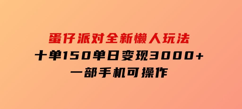 蛋仔派对全新懒人玩法，十单150，单日变现3000+，一部手机可操作-财仔梦想资源网