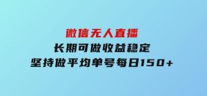 微信无人直播，长期可做收益稳定，坚持做平均单号每日150+-财仔梦想资源网