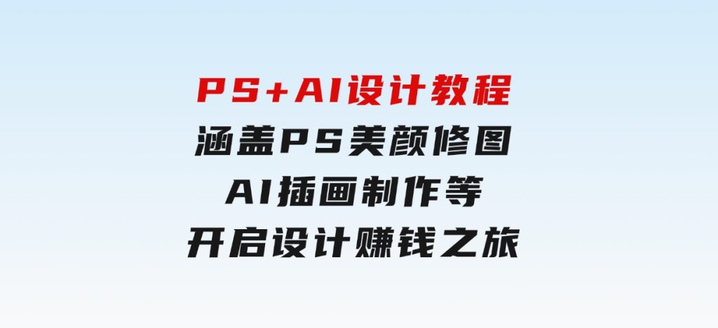 PS+AI设计教程：涵盖PS美颜修图、AI插画制作等，开启设计赚钱之旅-财仔梦想资源网