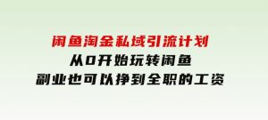 闲鱼淘金私域引流计划，从0开始玩转闲鱼，副业也可以挣到全职的工资-财仔梦想资源网