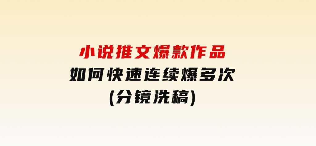 小说推文爆款作品如何快速连续爆多次(分镜洗稿)-财仔梦想资源网