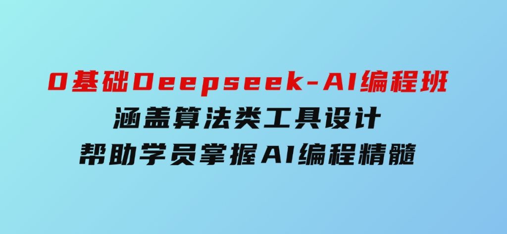 0基础Deepseek-AI编程班，涵盖算法类工具设计，帮助学员掌握AI编程精髓-财仔梦想资源网