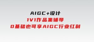 AIGC+设计1V1作品集辅导，0基础也可享AIGC行业红利-财仔梦想资源网