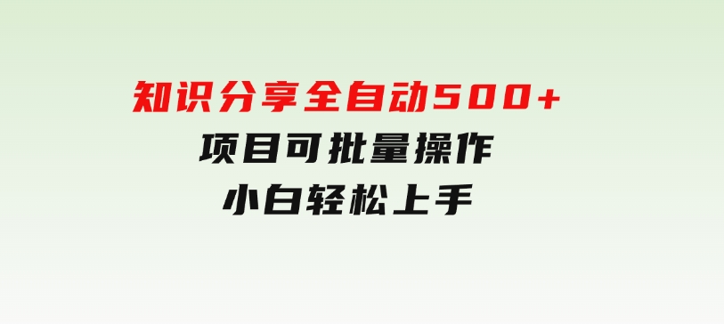 知识分享，全自动500+项目：可批量操作，小白轻松上手-财仔梦想资源网
