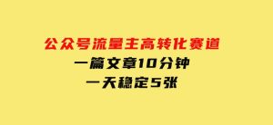 公众号流量主高转化赛道，一篇文章10分钟，一天稳定5张-财仔梦想资源网