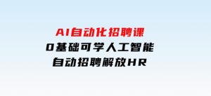 人人都可以学的AI自动化招聘课，0基础可学，人工智能自动招聘解放HR-财仔梦想资源网