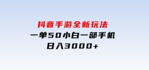 抖音手游全新玩法，一单50，小白一部手机日入3000+-财仔梦想资源网