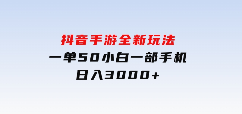 抖音手游全新玩法，一单50，小白一部手机日入3000+-财仔梦想资源网