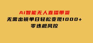 Ai智能无人直播带货无需出镜单日轻松变现1000+零违规风控-财仔梦想资源网