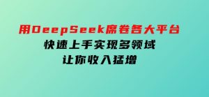 用DeepSeek席卷各大平台，快速上手实现多领域，让你收入猛增-财仔梦想资源网