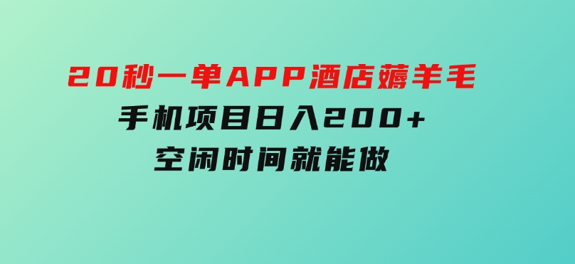 20秒一单APP酒店薅羊毛春手机项目日入200+空闲时间就能做-财仔梦想资源网