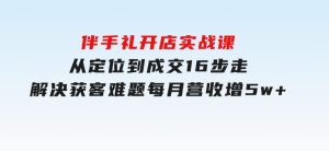 伴手礼开店实战课：从定位到成交16步走，解决获客难题，每月营收增5w+-财仔梦想资源网