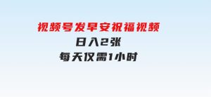 视频号发早安祝福视频，日入2张，每天仅需1小时-财仔梦想资源网