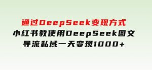 通过DeepSeek变现方式，小红书教使用DeepSeek图文，导流私域一天变现1000+-财仔梦想资源网