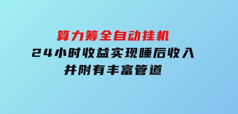 算力筹全自动挂机24小时收益实现睡后收入并附有丰富管道-财仔梦想资源网