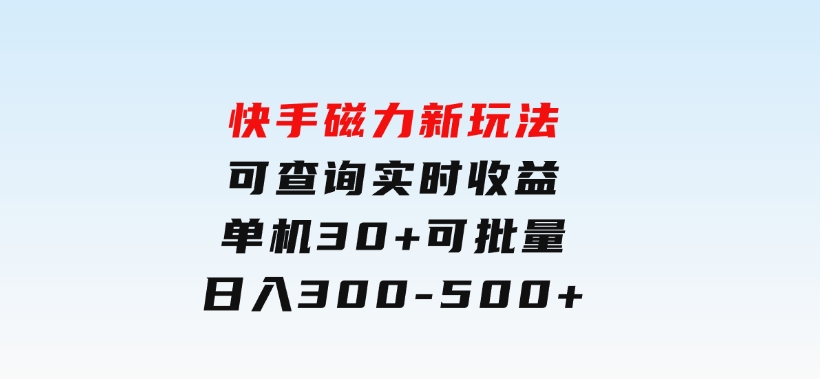 快手磁力新玩法，可查询实时收益，单机30+，批量可日入300-500+-财仔梦想资源网