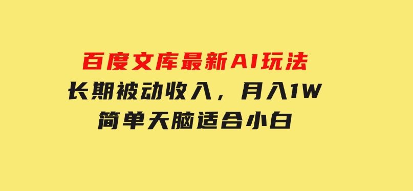 百度文库最新AI玩法，长期被动收入，月入1W，简单天脑适合小白-财仔梦想资源网