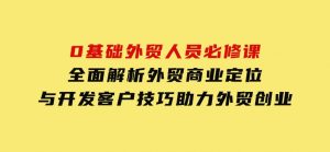 0基础外贸人员必修课：全面解析外贸商业定位与开发客户技巧，助力外贸创业-财仔梦想资源网