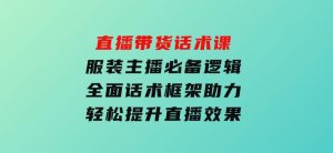 直播带货话术课，服装主播必备逻辑，全面话术框架助力，轻松提升直播效果-财仔梦想资源网