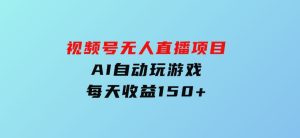 视频号无人直播项目，AI自动玩游戏，每天收益150+-财仔梦想资源网