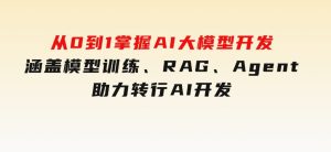从0到1掌握AI大模型开发，涵盖模型训练、RAG、Agent，助力转行AI开发-财仔梦想资源网