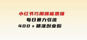 小红书巧用跳板思维每日暴力引流400＋精准创业粉-财仔梦想资源网