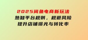 2025闲鱼电商新玩法，熟知平台规则，规避风险，提升店铺曝光与转化率-财仔梦想资源网