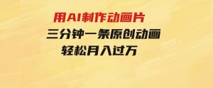 用AI制作动画片，三分钟一条原创动画，轻松月入过万-财仔梦想资源网