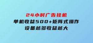 24小时广告挂机单机收益500+矩阵式操作，设备越多收益越大-财仔梦想资源网
