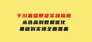 千川直播带货实操指南：从选品到数据优化，基础到实操全面覆盖-财仔梦想资源网