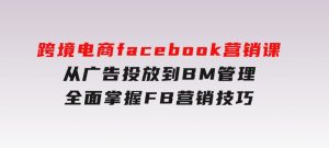 跨境电商facebook营销课：从广告投放到BM管理，全面掌握FB营销技巧-财仔梦想资源网
