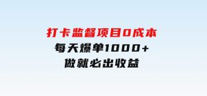 打卡监督项目，0成本每天爆单1000+，做就必出收益-财仔梦想资源网