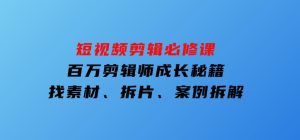 短视频剪辑必修课，百万剪辑师成长秘籍，找素材、拆片、案例拆解-财仔梦想资源网