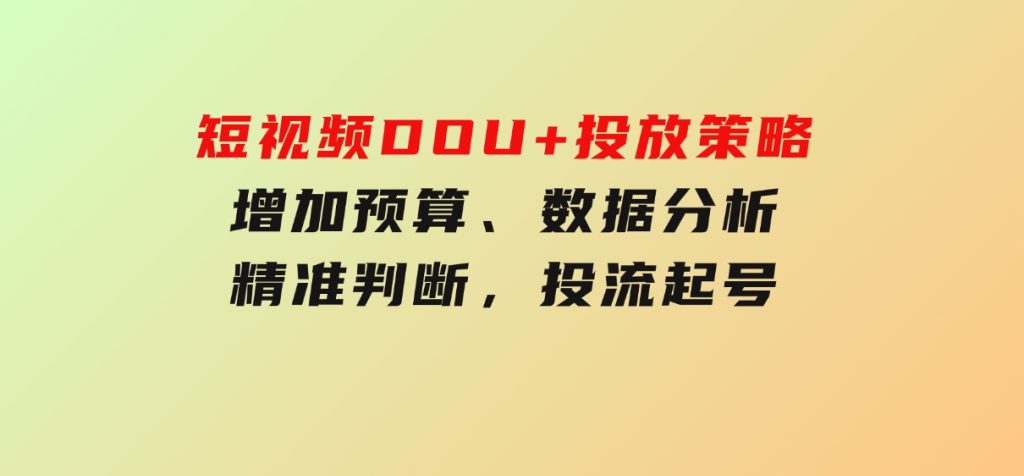 短视频DOU+投放策略，增加预算、数据分析、精准判断，投流起号-财仔梦想资源网