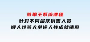 签单王系统课程，针对不同层次销售人员，顺人性签大单，逆人性成就销冠-财仔梦想资源网