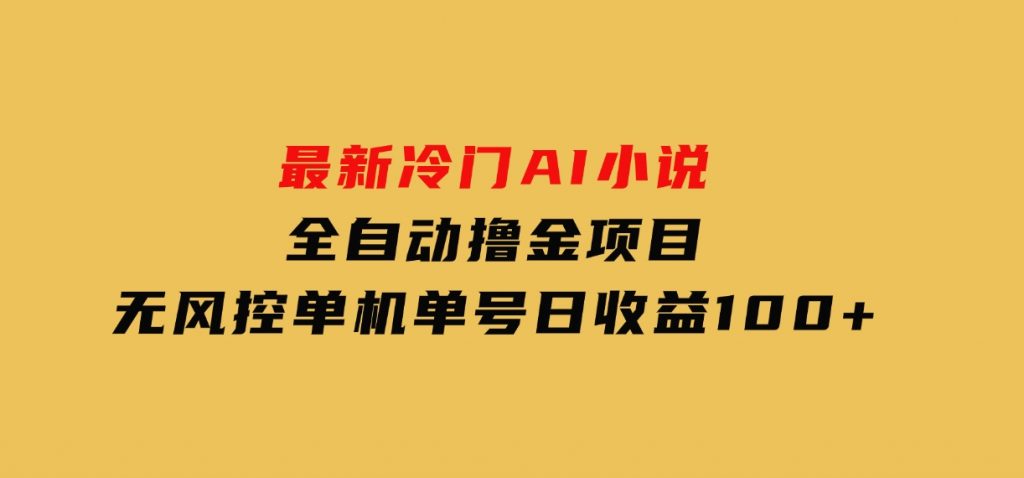 最新冷门AI小说全自动撸金项目，无风控单机单号日收益100+-财仔梦想资源网