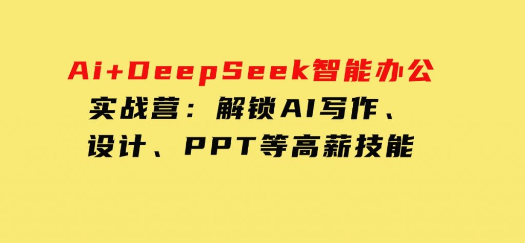 Ai+DeepSeek智能办公实战营：解锁AI写作、设计、PPT等高薪技能-财仔梦想资源网