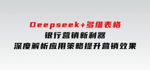 Deepseek+多维表格，银行营销新利器，深度解析应用策略，提升营销效果-财仔梦想资源网