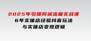 2025年引爆同城流量实战课,6年实体店经验,抖音玩法与实体店变现逻辑-财仔梦想资源网