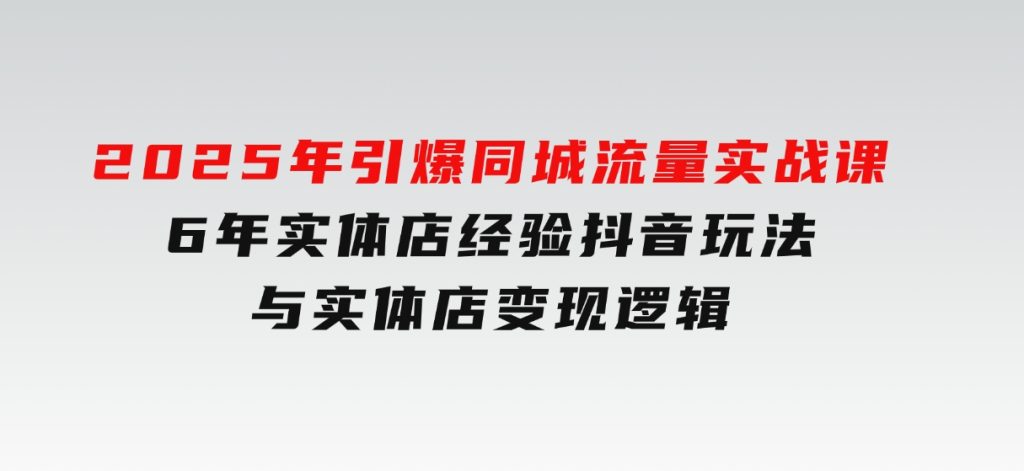 2025年引爆同城流量实战课，6年实体店经验，抖音玩法与实体店变现逻辑-财仔梦想资源网